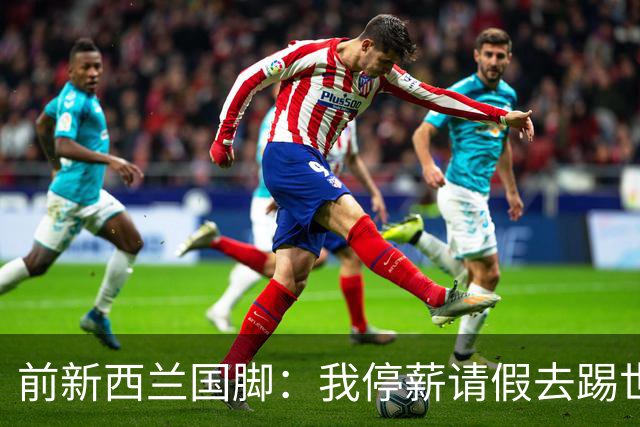 前新西兰国脚：我停薪请假去踢世界杯，同事看新闻才知道我是国脚