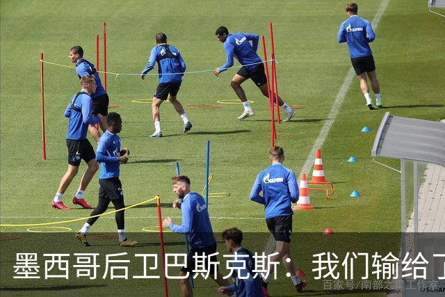 墨西哥后卫巴斯克斯：我们输给了冠军候选，已付出一切可坦然离开