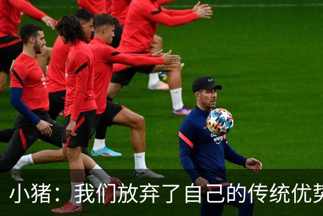 小猪：我们放弃了自己的传统优势 残酷的是德国队只有二流水平