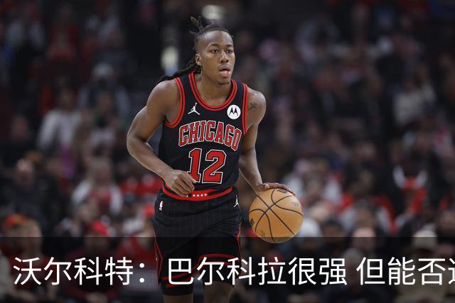 沃尔科特：巴尔科拉很强 但能否适应英超？我更倾向于买罗杰斯