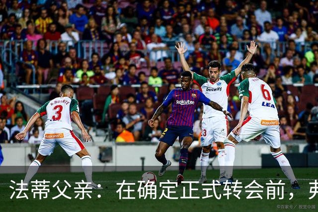 法蒂父亲：在确定正式转会前，弗里克从未与法蒂交流过