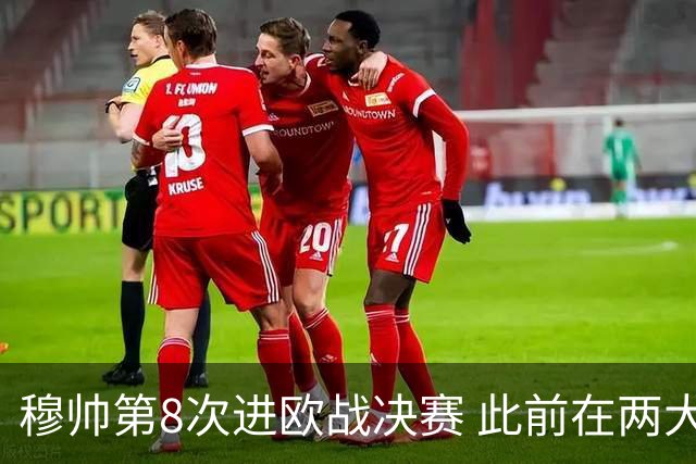 穆帅第8次进欧战决赛 此前在两大杯赛决赛全胜