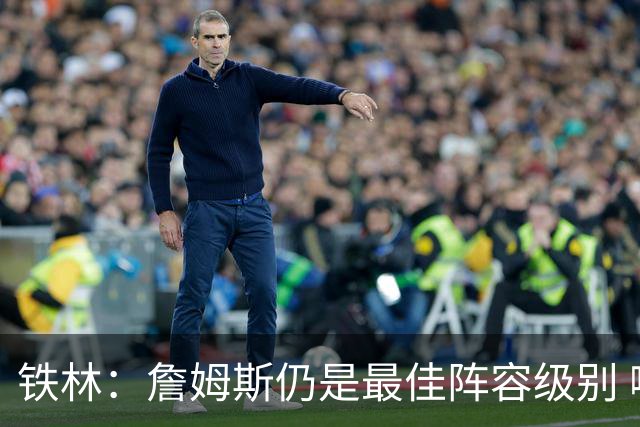 铁林：詹姆斯仍是最佳阵容级别 哪怕降薪也会拿至少三四千万