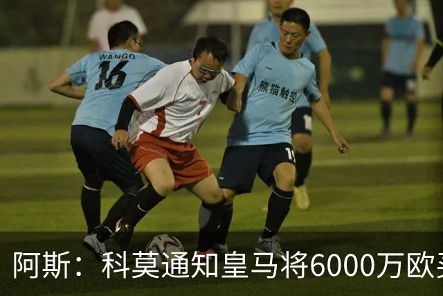阿斯：科莫通知皇马将6000万欧买断帕斯，皇马相信他一年后会回来