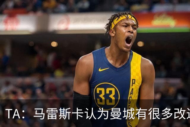 TA：马雷斯卡认为曼城有很多改进的地方 多名球员今夏可能离队